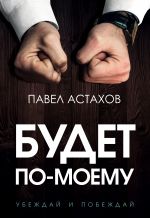 скачать книгу Будет по-моему. Убеждай и побеждай автора Павел Астахов