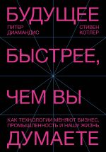 скачать книгу Будущее быстрее, чем вы думаете. Как технологии меняют бизнес, промышленность и нашу жизнь автора Стивен Котлер