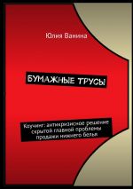 скачать книгу Бумажные трусы. Коучинг: антикризисное решение скрытой главной проблемы продажи нижнего белья автора Юлия Ванина