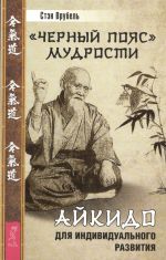 скачать книгу «Черный пояс» мудрости. Айкидо для индивидуального развития автора Стэн Врубель