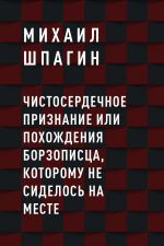 скачать книгу Чистосердечное признание или Похождения борзописца, которому не сиделось на месте автора Михаил Шпагин