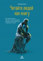 скачать книгу Читайте людей как книгу. Как анализировать, понимать и предсказывать эмоции, мысли, намерения и поведение людей автора Патрик Кинг