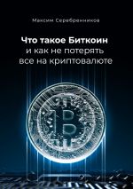 скачать книгу Что такое Биткоин и как не потерять все на криптовалюте автора Максим Серебренников