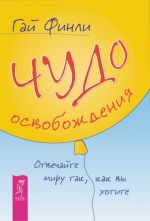 скачать книгу Чудо освобождения. Отвечайте миру так, как вы хотите автора Гай Финли