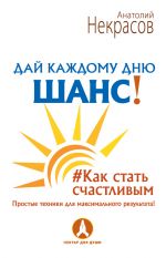 скачать книгу Дай каждому дню шанс! #Как стать счастливым. Простые техники для максимального результата автора Анатолий Некрасов