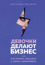 скачать книгу Девочки делают бизнес. Или как открыть свое дело и начать зарабатывать автора Екатерина Пигалева