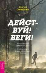 скачать книгу Действуй! Беги! Книга-мотивация на правильный бег. С чего начинать и каких плюсов ждать от жизни автора Дмитрий Сафиоллин