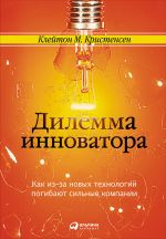 скачать книгу Дилемма инноватора: Как из-за новых технологий погибают сильные компании автора Клейтон Кристенсен