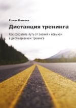 скачать книгу Дистанция тренинга. Как сократить путь от знаний к навыкам в дистанционном тренинге автора Роман Матвеев