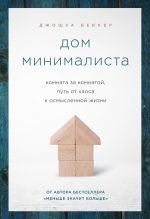 скачать книгу Дом минималиста. Комната за комнатой, путь от хаоса к осмысленной жизни автора Джошуа Беккер