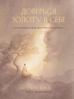 скачать книгу Доверься золоту в себе. Как раскрыть свою внутреннюю красоту автора Тара Брах