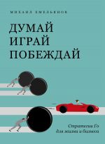 скачать книгу Думай. Играй. Побеждай. Стратегии Го для жизни и бизнеса автора Михаил Емельянов