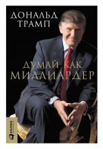 скачать книгу Думай как миллиардер. Все, что следует знать об успехе, недвижимости и жизни вообще автора Дональд Трамп