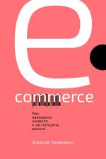 скачать книгу E-commerce. Как завоевать клиента и не потерять деньги автора Алексей Казакевич