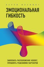 скачать книгу Эмоциональная гибкость. Завоевать расположение коллег, управлять решениями партнеров автора Керри Флеминг