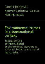 скачать книгу Environmental crimes in a transnational context. Topical issues of international environmental disputes as a risk of threat to the world legal order автора Naili Pkhikidze