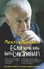 скачать книгу Если хочешь быть счастливым. Учебное пособие по психотерапии и психологии общения автора Михаил Литвак