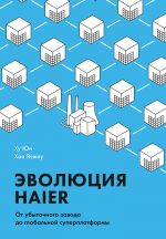 скачать книгу Эволюция Haier. От убыточного завода до глобальной суперплатформы автора Ху Юн