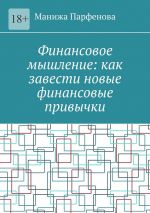 скачать книгу Финансовое мышление: как завести новые финансовые привычки автора Манижа Парфенова