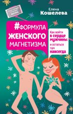 скачать книгу #Формула женского магнетизма. Как войти в сердце мужчины и остаться там навсегда автора Елена Кошелева