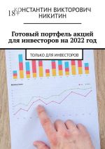 скачать книгу Готовый портфель акций для инвесторов на 2022 год. Только для инвесторов автора Константин Никитин