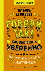 скачать книгу Говори так! Как выступать уверенно, не тупить и быть счастливым автора Татьяна Кузнецова