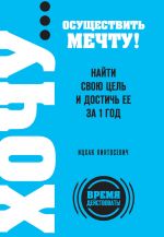 скачать книгу ХОЧУ… осуществить мечту! Найти свою цель и достичь ее за 1 год автора Ицхак Пинтосевич