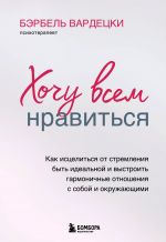 скачать книгу Хочу всем нравиться. Как исцелиться от стремления быть идеальной и выстроить гармоничные отношения с собой и окружающим автора Бэрбель Вардецки