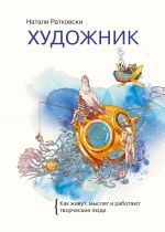 скачать книгу Художник. Как живут, мыслят и работают творческие люди автора Натали Ратковски