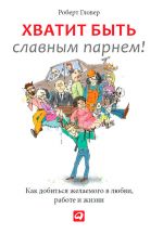 скачать книгу Хватит быть славным парнем! Проверенный способ добиться желаемого в любви, сексе и жизни автора Роберт Гловер