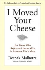 скачать книгу I Moved Your Cheese. For Those Who Refuse to Live as Mice in Someone Else's Maze автора Deepak Malhotra