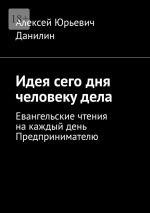 скачать книгу Идея сего дня человеку дела. Евангельские чтения на каждый день предпринимателю автора Алексей Данилин