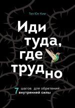 скачать книгу Иди туда, где трудно. 7 шагов для обретения внутренней силы автора Таэ Юн Ким