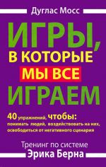 скачать книгу Игры, в которые мы все играем. Тренинг по системе Эрика Берна. 40 упражнений, чтобы понимать людей, воздействовать на них, освободиться от негативного сценария автора Дуглас Мосс