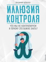 скачать книгу Иллюзия контроля. Что мы не контролируем и почему это важно знать автора Владимир Шевелев