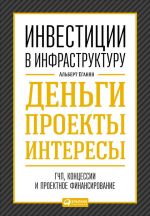 скачать книгу Инвестиции в инфраструктуру: Деньги, проекты, интересы. ГЧП, концессии, проектное финансирование автора Альберт Еганян