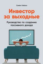 скачать книгу Инвестор за выходные. Руководство по созданию пассивного дохода автора Семён Кибало