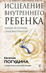 скачать книгу Исцеление Внутреннего ребенка: найди источник силы внутри себя автора Евгения Погудина