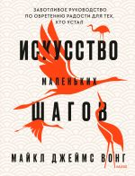 скачать книгу Искусство маленьких шагов. Заботливое руководство по обретению радости для тех, кто устал автора Michael James