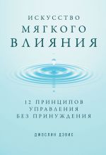 скачать книгу Искусство мягкого влияния. 12 принципов управления без принуждения автора Джослин Дэвис