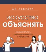 скачать книгу Искусство объяснять. Как сделать так, чтобы вас понимали с полуслова автора Ли ЛеФевер