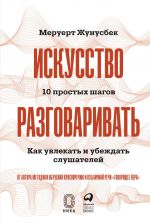 скачать книгу Искусство разговаривать: 10 простых шагов. Как увлекать и убеждать слушателей автора Меруерт Жунусбек