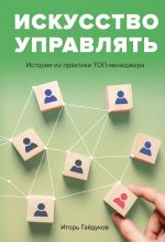 скачать книгу Искусство управлять. Истории из практики ТОП-менеджера автора Игорь Гайдуков