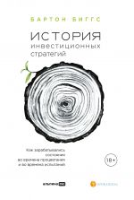 скачать книгу История инвестиционных стратегий. Как зарабатывались состояния во времена процветания и во времена испытаний автора Биггс Бартон