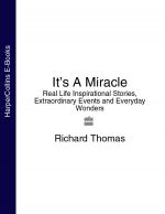 скачать книгу It’s A Miracle: Real Life Inspirational Stories, Extraordinary Events and Everyday Wonders автора Richard Thomas
