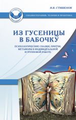 скачать книгу Из гусеницы в бабочку. Психологические сказки, притчи, метафоры в индивидуальной и групповой работе автора Ирина Стишенок