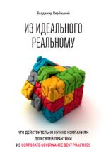 скачать книгу Из идеального реальному. Что действительно нужно компаниям для своей практики из corporate governance best practices автора Владимир Вербицкий