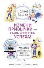 скачать книгу Измени привычки – стань Монстром Успеха! Управляй своими ресурсами, временем и возможностями автора Полина Сухова