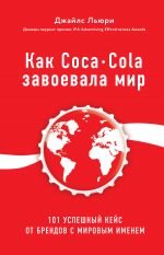 скачать книгу Как Coca-Cola завоевала мир. 101 успешный кейс от брендов с мировым именем автора Джайлс Льюри
