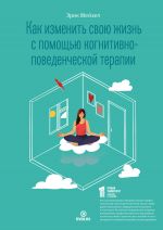 скачать книгу Как изменить свою жизнь с помощью когнитивно-поведенческой терапии автора Эрик Мейзел